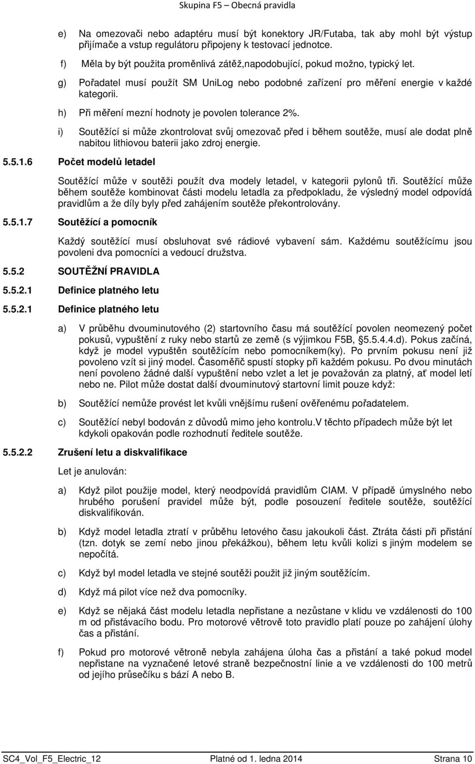 h) Při měření mezní hodnoty je povolen tolerance 2%. i) Soutěžící si může zkontrolovat svůj omezovač před i během soutěže, musí ale dodat plně nabitou lithiovou baterii jako zdroj energie. 5.5.1.