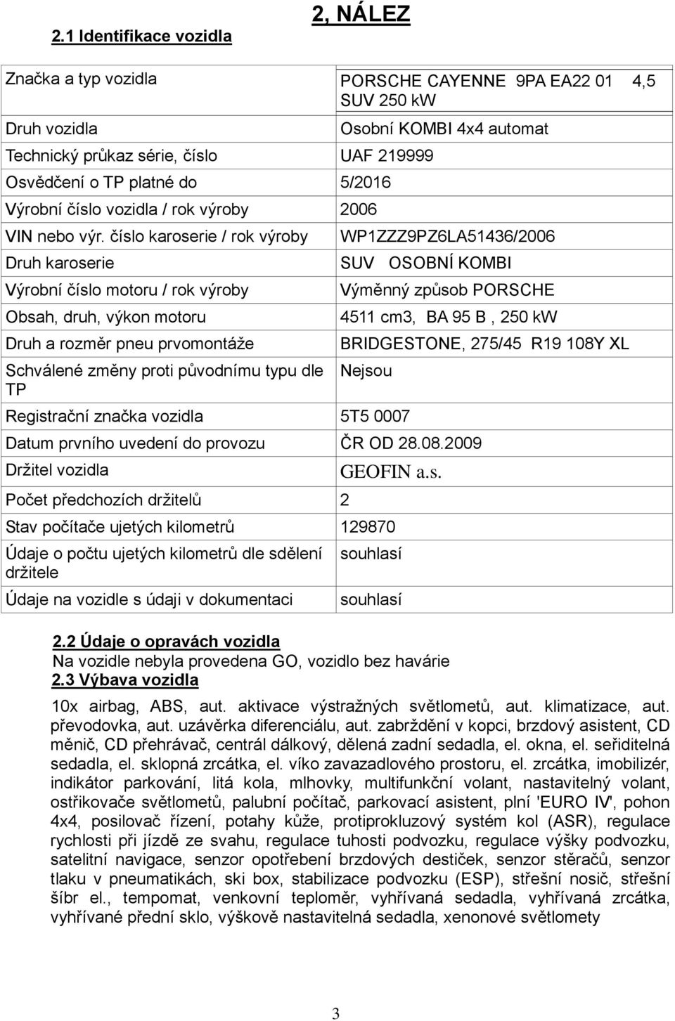 číslo karoserie / rok výroby Druh karoserie Výrobní číslo motoru / rok výroby Obsah, druh, výkon motoru Druh a rozměr pneu prvomontáže Schválené změny proti původnímu typu dle TP Osobní KOMBI 4x4