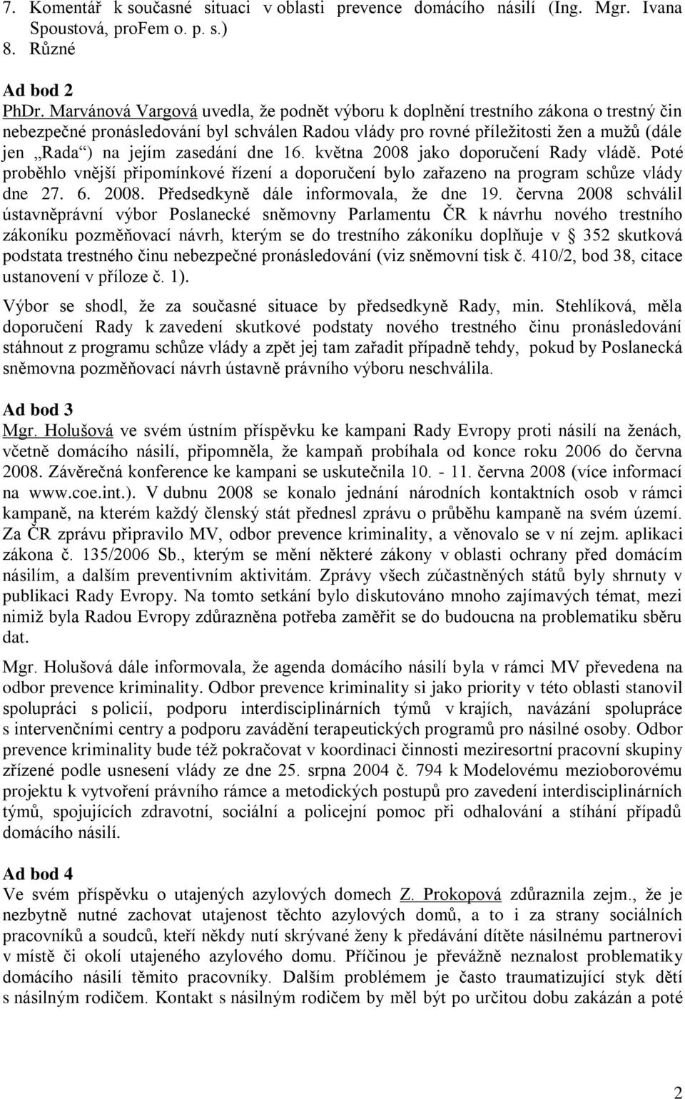 zasedání dne 16. května 2008 jako doporučení Rady vládě. Poté proběhlo vnější připomínkové řízení a doporučení bylo zařazeno na program schůze vlády dne 27. 6. 2008. Předsedkyně dále informovala, že dne 19.