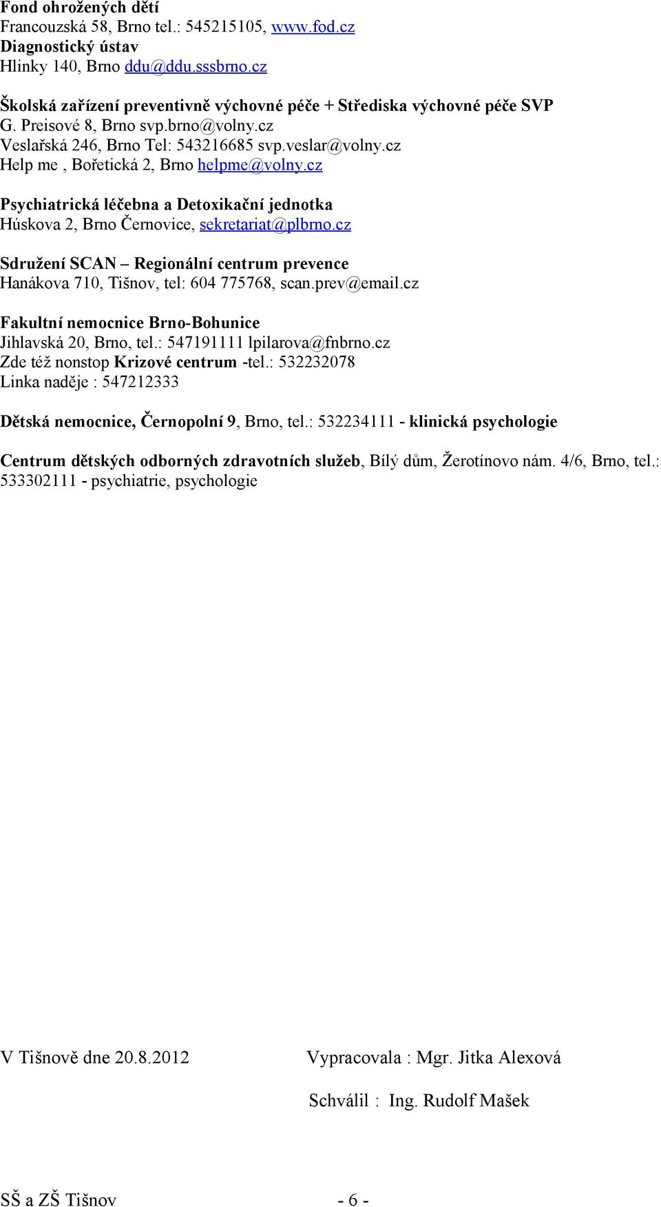 cz Psychiatrická léčebna a Detoxikační jednotka Húskova 2, Brno Černovice, sekretariat@plbrno.cz Sdružení SCAN Regionální centrum prevence Hanákova 710, Tišnov, tel: 604 775768, scan.prev@email.