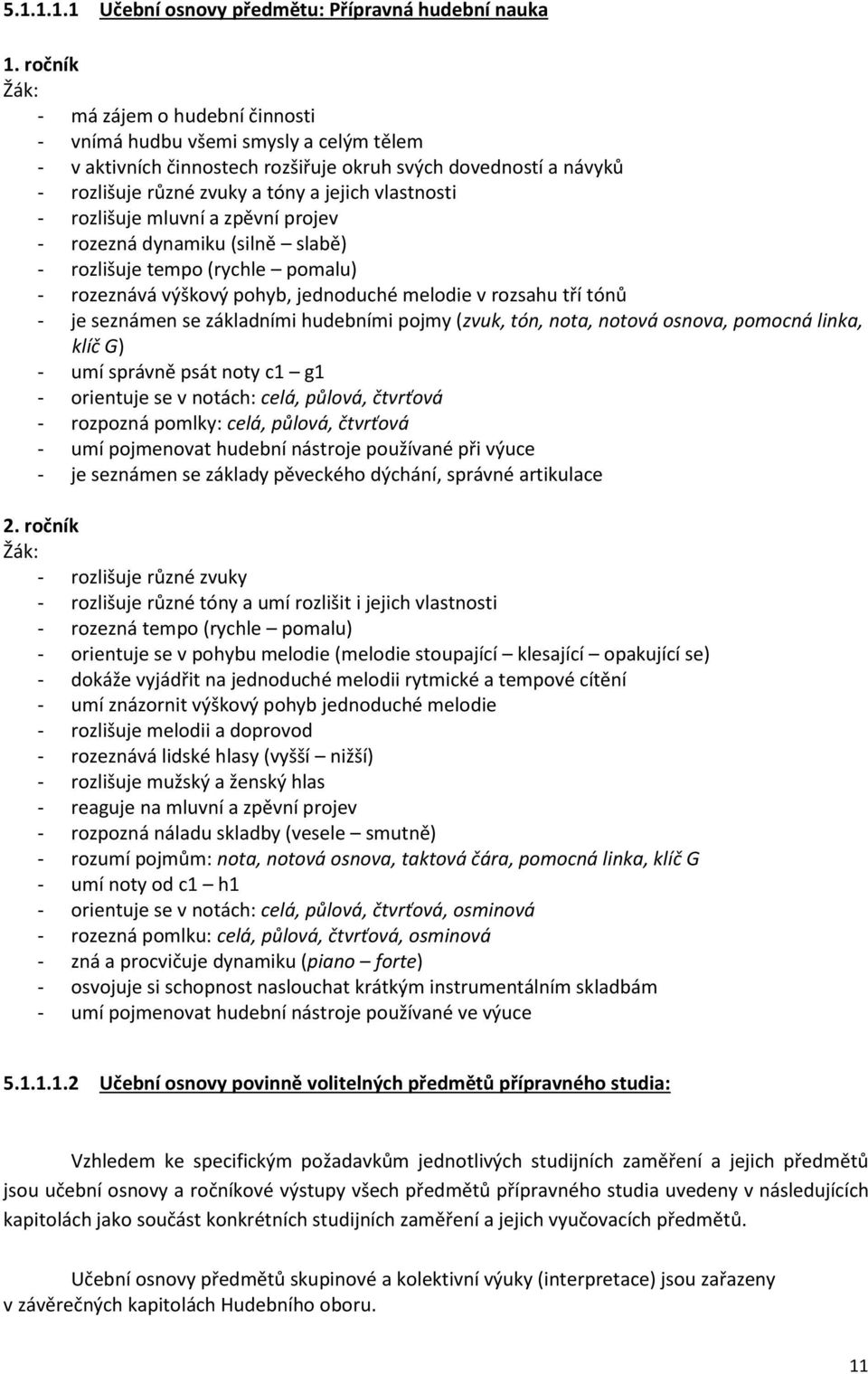 rozlišuje mluvní a zpěvní projev - rozezná dynamiku (silně slabě) - rozlišuje tempo (rychle pomalu) - rozeznává výškový pohyb, jednoduché melodie v rozsahu tří tónů - je seznámen se základními