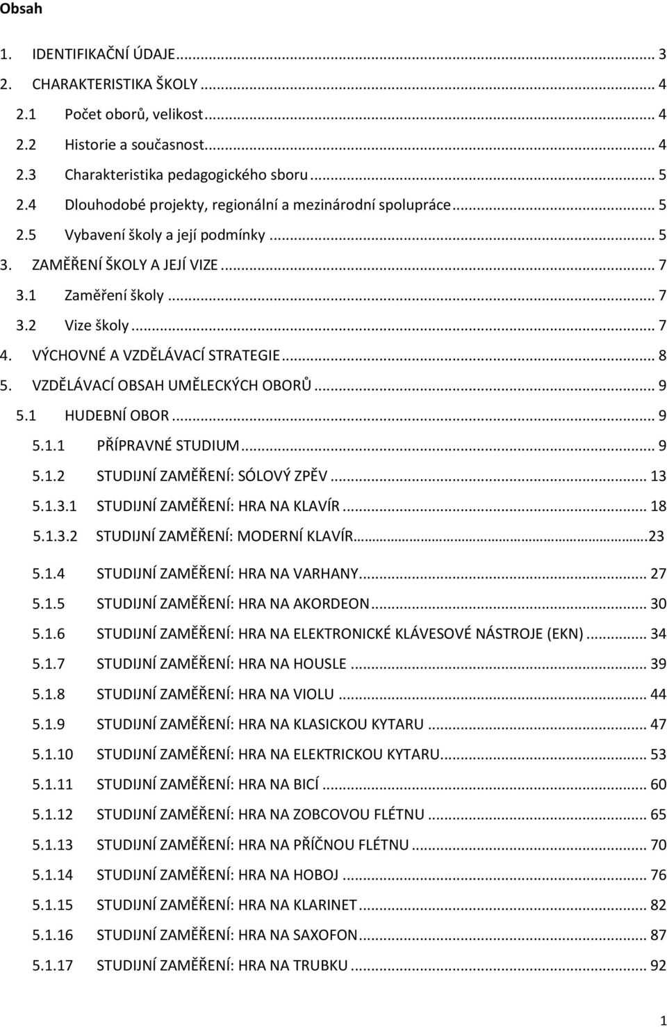 VÝCHOVNÉ A VZDĚLÁVACÍ STRATEGIE... 8 5. VZDĚLÁVACÍ OBSAH UMĚLECKÝCH OBORŮ... 9 5.1 HUDEBNÍ OBOR... 9 5.1.1 PŘÍPRAVNÉ STUDIUM... 9 5.1.2 STUDIJNÍ ZAMĚŘENÍ: SÓLOVÝ ZPĚV... 13 