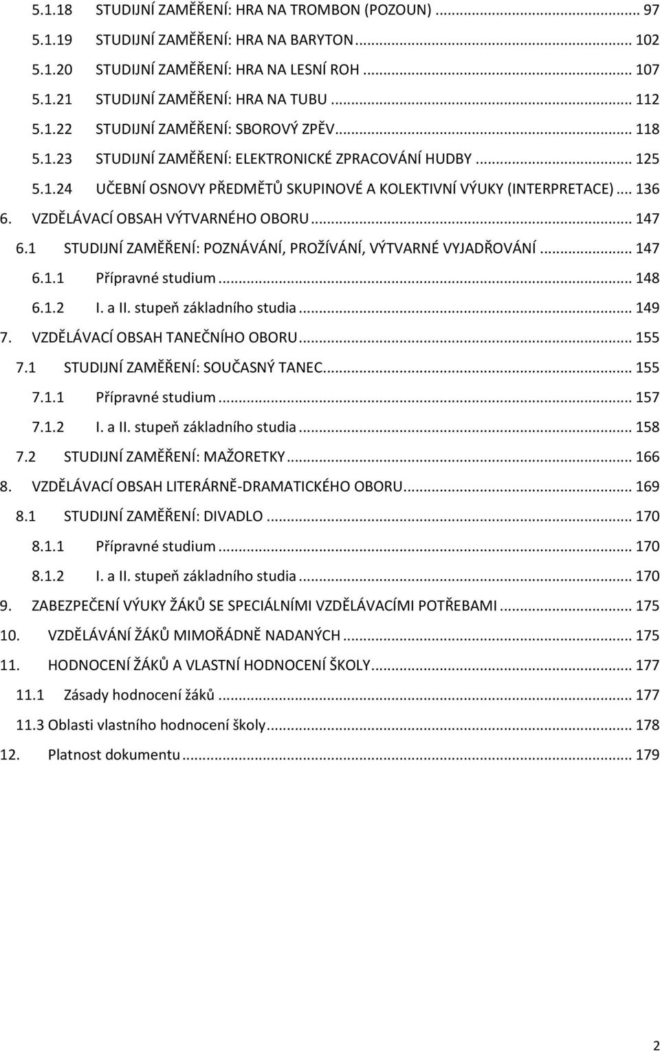 VZDĚLÁVACÍ OBSAH VÝTVARNÉHO OBORU... 147 6.1 STUDIJNÍ ZAMĚŘENÍ: POZNÁVÁNÍ, PROŽÍVÁNÍ, VÝTVARNÉ VYJADŘOVÁNÍ... 147 6.1.1 Přípravné studium... 148 6.1.2 I. a II. stupeň základního studia... 149 7.