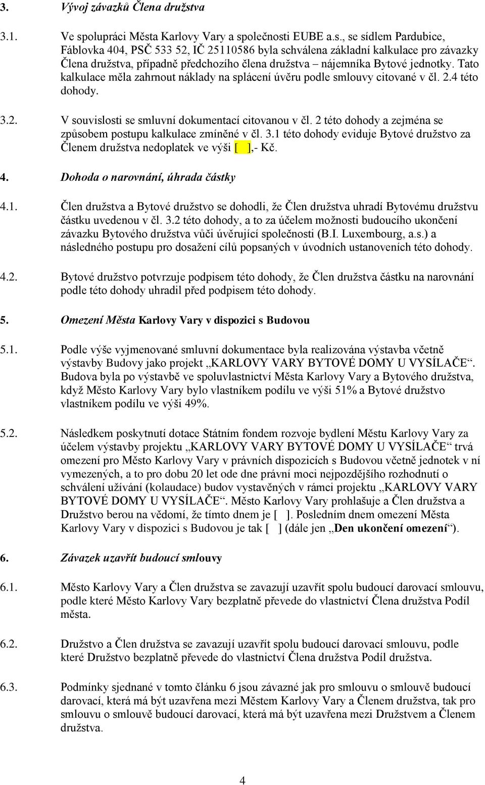 Tato kalkulace měla zahrnout náklady na splácení úvěru podle smlouvy citované v čl. 2.4 této dohody. 3.2. V souvislosti se smluvní dokumentací citovanou v čl.