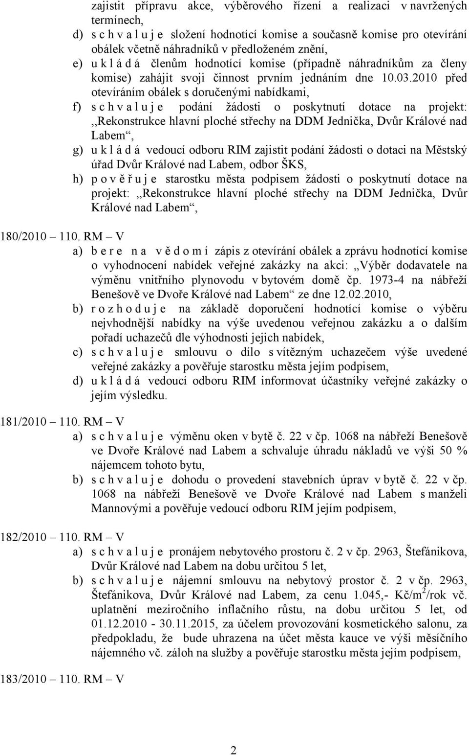 2010 před otevíráním obálek s doručenými nabídkami, f) s c h v a l u j e podání žádosti o poskytnutí dotace na projekt:,,rekonstrukce hlavní ploché střechy na DDM Jednička, Dvůr Králové nad Labem, g)
