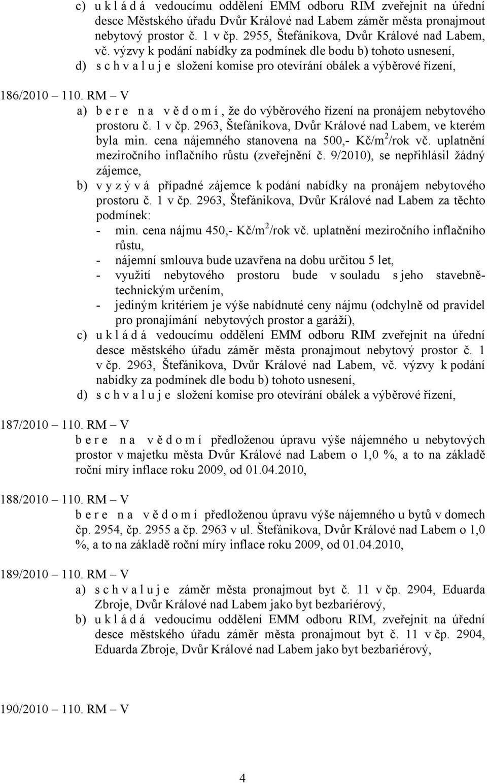 RM V a) bere na vě d o m í, že do výběrového řízení na pronájem nebytového prostoru č. 1 v čp. 2963, Štefánikova, Dvůr Králové nad Labem, ve kterém byla min.
