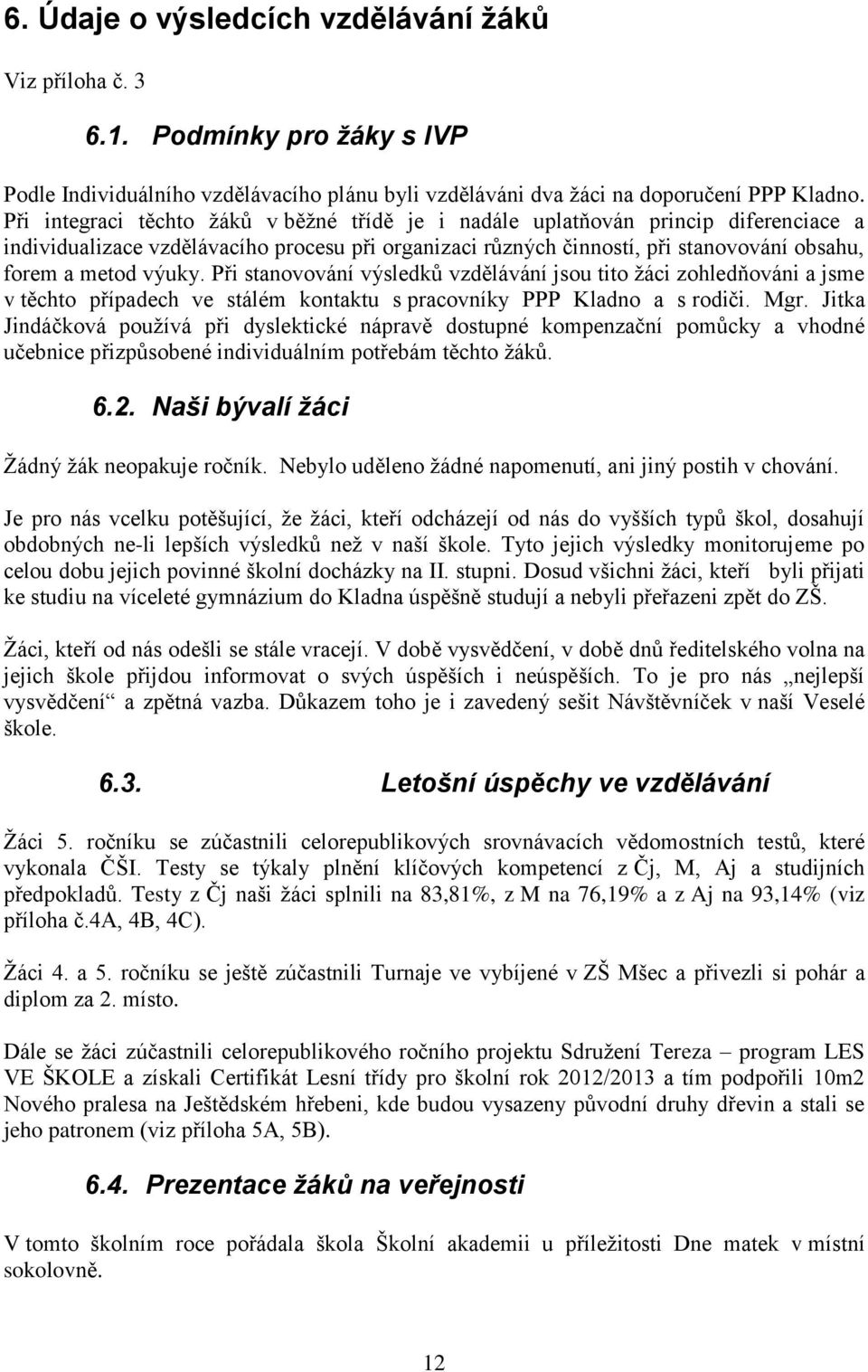 Při stanovování výsledků vzdělávání jsou tito žáci zohledňováni a jsme v těchto případech ve stálém kontaktu s pracovníky PPP Kladno a s rodiči. Mgr.