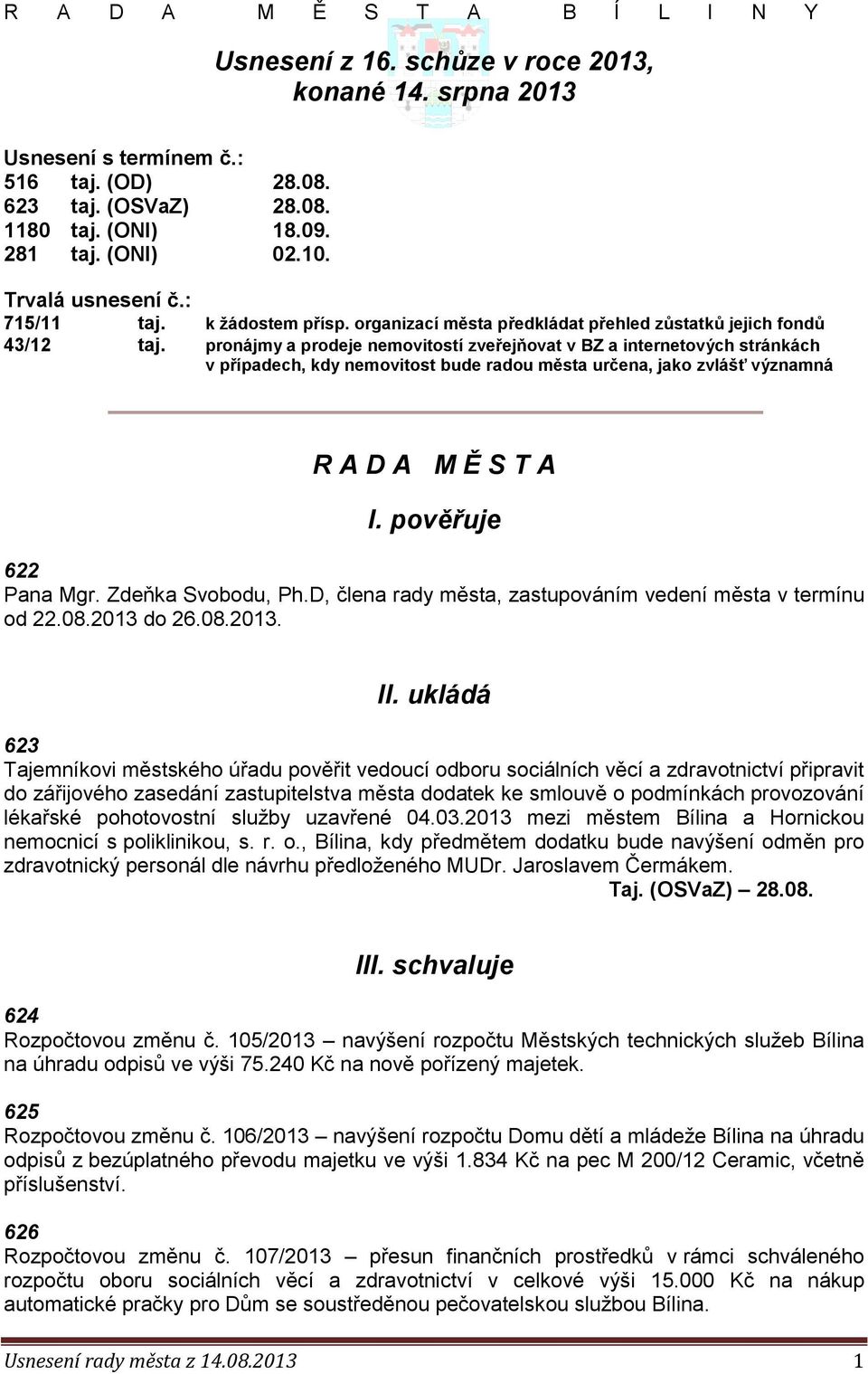 pronájmy a prodeje nemovitostí zveřejňovat v BZ a internetových stránkách v případech, kdy nemovitost bude radou města určena, jako zvlášť významná R A D A M Ě S T A I. pověřuje 622 Pana Mgr.