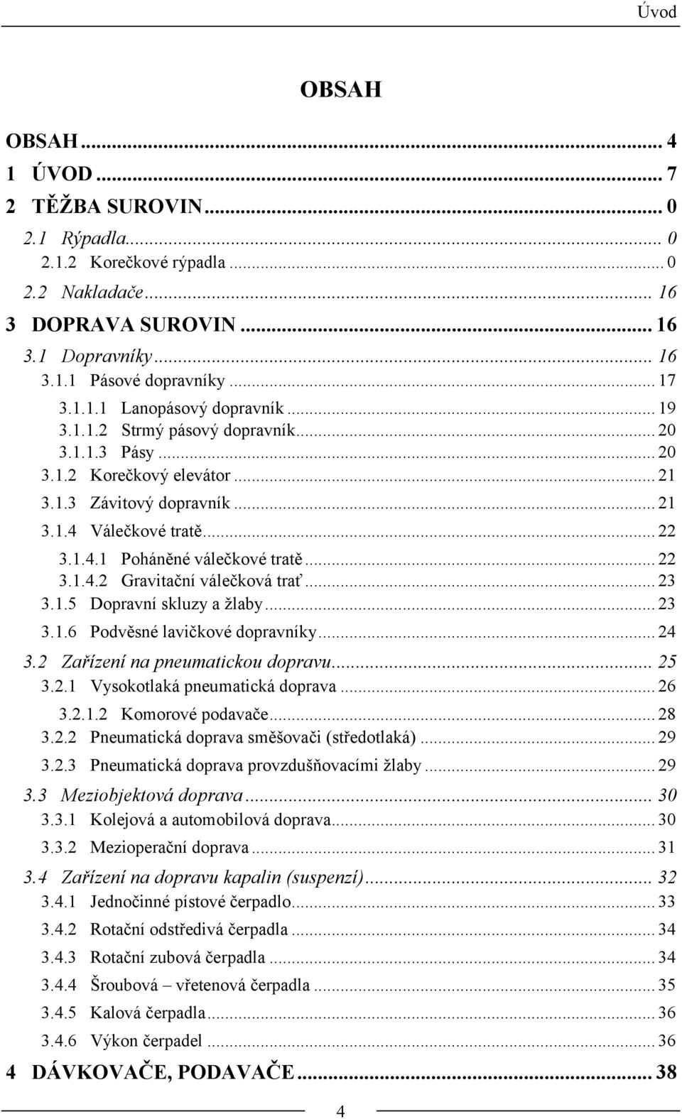 .. 23 3.1.5 Dopravní skluzy a žlaby... 23 3.1.6 Podvěsné lavičkové dopravníky... 24 3.2 Zařízení na pneumatickou dopravu... 25 3.2.1 Vysokotlaká pneumatická doprava... 26 3.2.1.2 Komorové podavače.