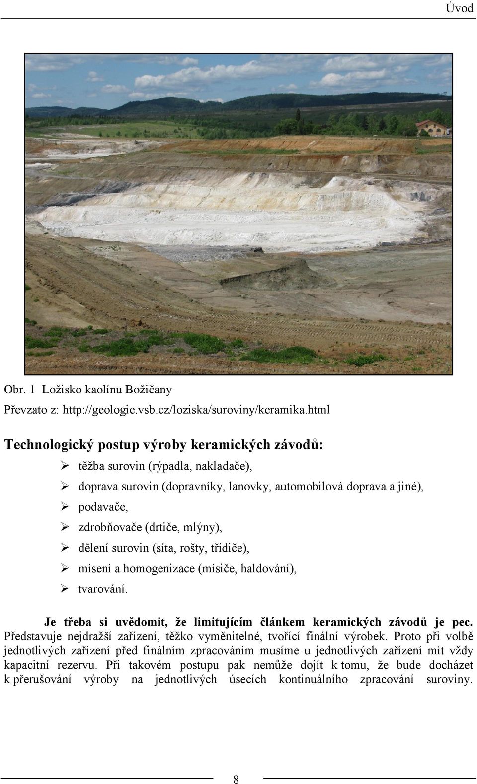 dělení surovin (síta, rošty, třídiče), mísení a homogenizace (mísiče, haldování), tvarování. Je třeba si uvědomit, že limitujícím článkem keramických závodů je pec.