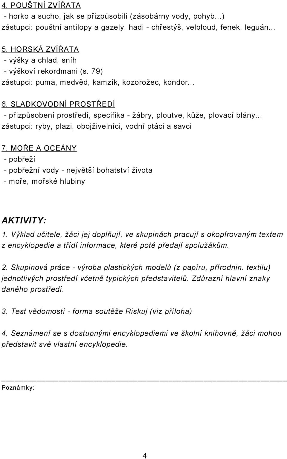 SLADKOVODNÍ PROSTŘEDÍ - přizpůsobení prostředí, specifika - žábry, ploutve, kůže, plovací blány... zástupci: ryby, plazi, obojživelníci, vodní ptáci a savci 7.