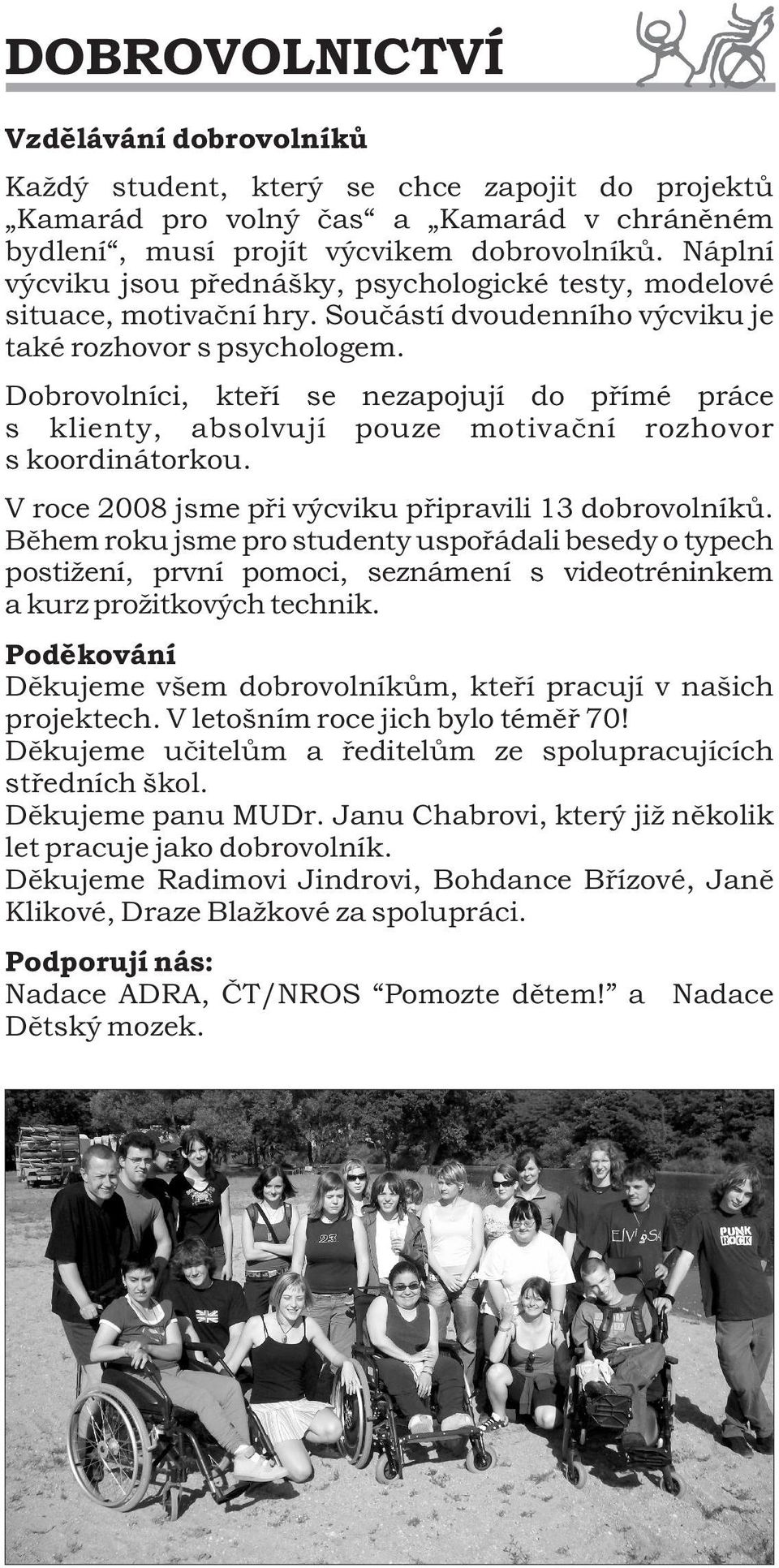 Dobrovolníci, kteří se nezapojují do přímé práce s klienty, absolvují pouze motivační rozhovor s koordinátorkou. V roce 2008 jsme při výcviku připravili 13 dobrovolníků.