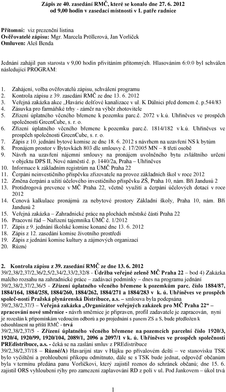 Zahájení, volba ověřovatelů zápisu, schválení programu 2. Kontrola zápisu z 39. zasedání RMČ ze dne 13. 6. 2012 3. Veřejná zakázka akce Havárie dešťové kanalizace v ul. K Dálnici před domem č. p.544/83 4.
