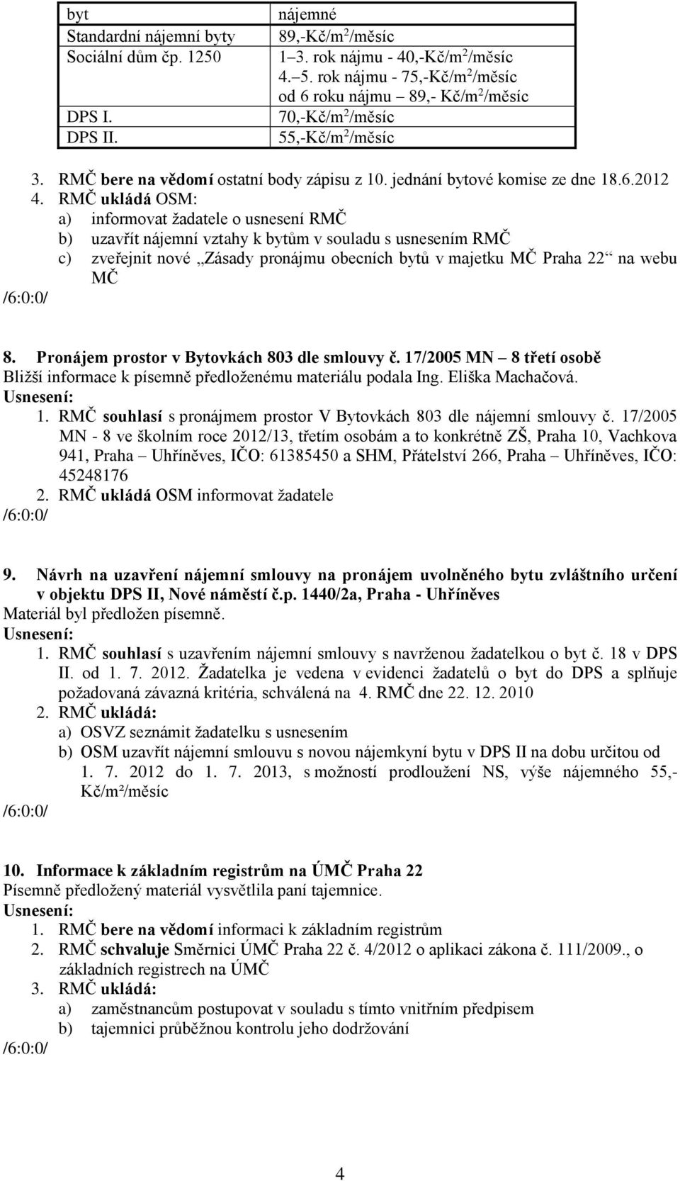 RMČ ukládá OSM: a) informovat žadatele o usnesení RMČ b) uzavřít nájemní vztahy k bytům v souladu s usnesením RMČ c) zveřejnit nové Zásady pronájmu obecních bytů v majetku MČ Praha 22 na webu MČ 8.