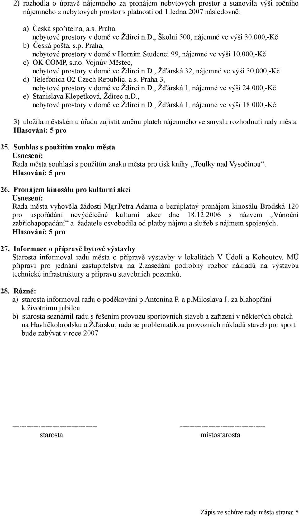 d., Žďárská 32, nájemné ve výši 30.000,-Kč d) Telefónica O2 Czech Republic, a.s. Praha 3, nebytové prostory v domě ve Ždírci n.d., Žďárská 1, nájemné ve výši 24.