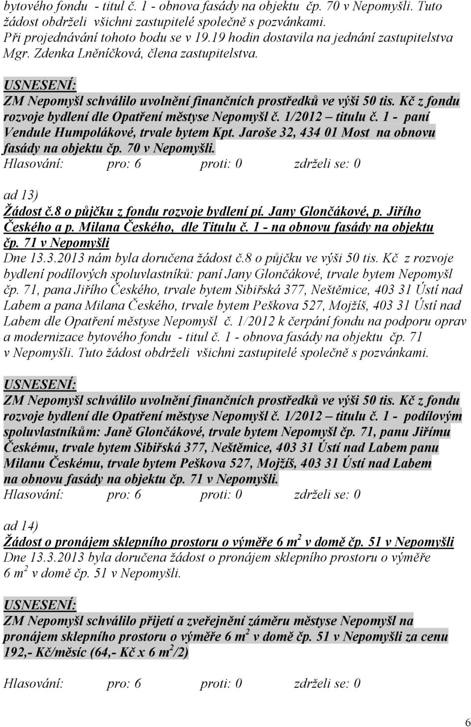 Kč z fondu rozvoje bydlení dle Opatření městyse Nepomyšl č. 1/2012 titulu č. 1 - paní Vendule Humpolákové, trvale bytem Kpt. Jaroše 32, 434 01 Most na obnovu fasády na objektu čp. 70 v Nepomyšli.