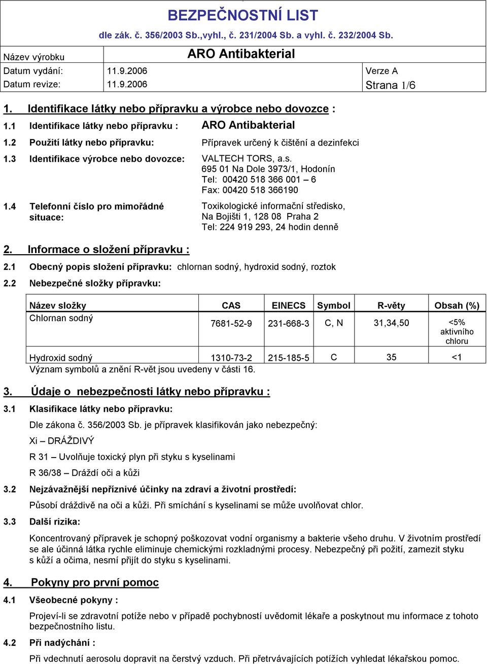 4 Telefonní číslo pro mimořádné situace: 2. Informace o složení přípravku : Toxikologické informační středisko, Na Bojišti 1, 128 08 Praha 2 Tel: 224 919 293, 24 hodin denně 2.