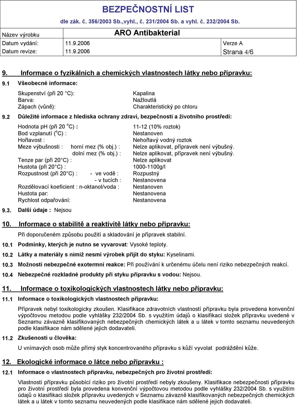 2 Důležité informace z hlediska ochrany zdraví, bezpečnosti a životního prostředí: Hodnota ph (při 20 o C) : 11-12 (10% roztok) Bod vzplanutí ( o C) : Nestanoven Hořlavost : Nehořlavý vodný roztok