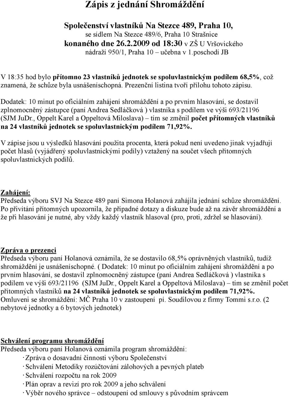 poschodí JB V 18:35 hod bylo přítomno 23 vlastníků jednotek se spoluvlastnickým podílem 68,5%, což znamená, že schůze byla usnášeníschopná. Prezenční listina tvoří přílohu tohoto zápisu.