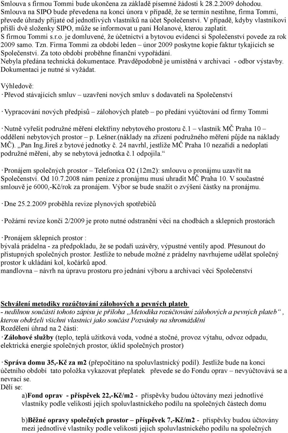 V případě, kdyby vlastníkovi přišli dvě složenky SIPO, může se informovat u paní Holanové, kterou zaplatit. S firmou Tommi s.r.o. je domluvené, že účetnictví a bytovou evidenci si Společenství povede za rok 2009 samo.