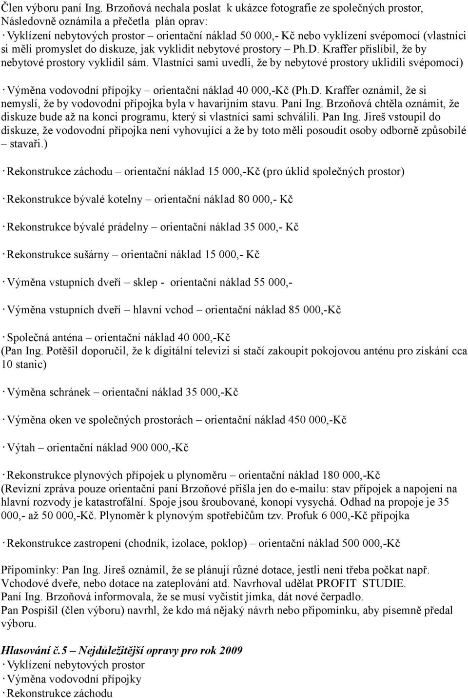 (vlastníci si měli promyslet do diskuze, jak vyklidit nebytové prostory Ph.D. Kraffer přislíbil, že by nebytové prostory vyklidil sám.