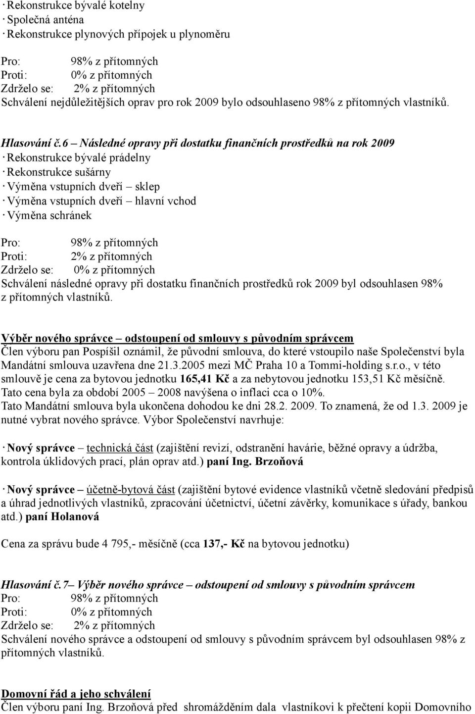 Proti: 2% z přítomných Zdrželo se: 0% z přítomných Schválení následné opravy při dostatku finančních prostředků rok 2009 byl odsouhlasen 98% z přítomných vlastníků.