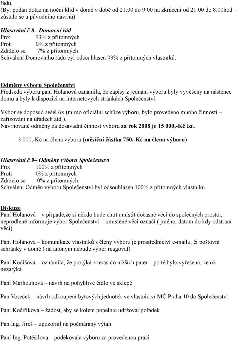 Odměny výboru Společenství Předseda výboru paní Holanová oznámila, že zápisy z jednání výboru byly vyvěšeny na nástěnce domu a byly k dispozici na internetových stránkách Společenství.