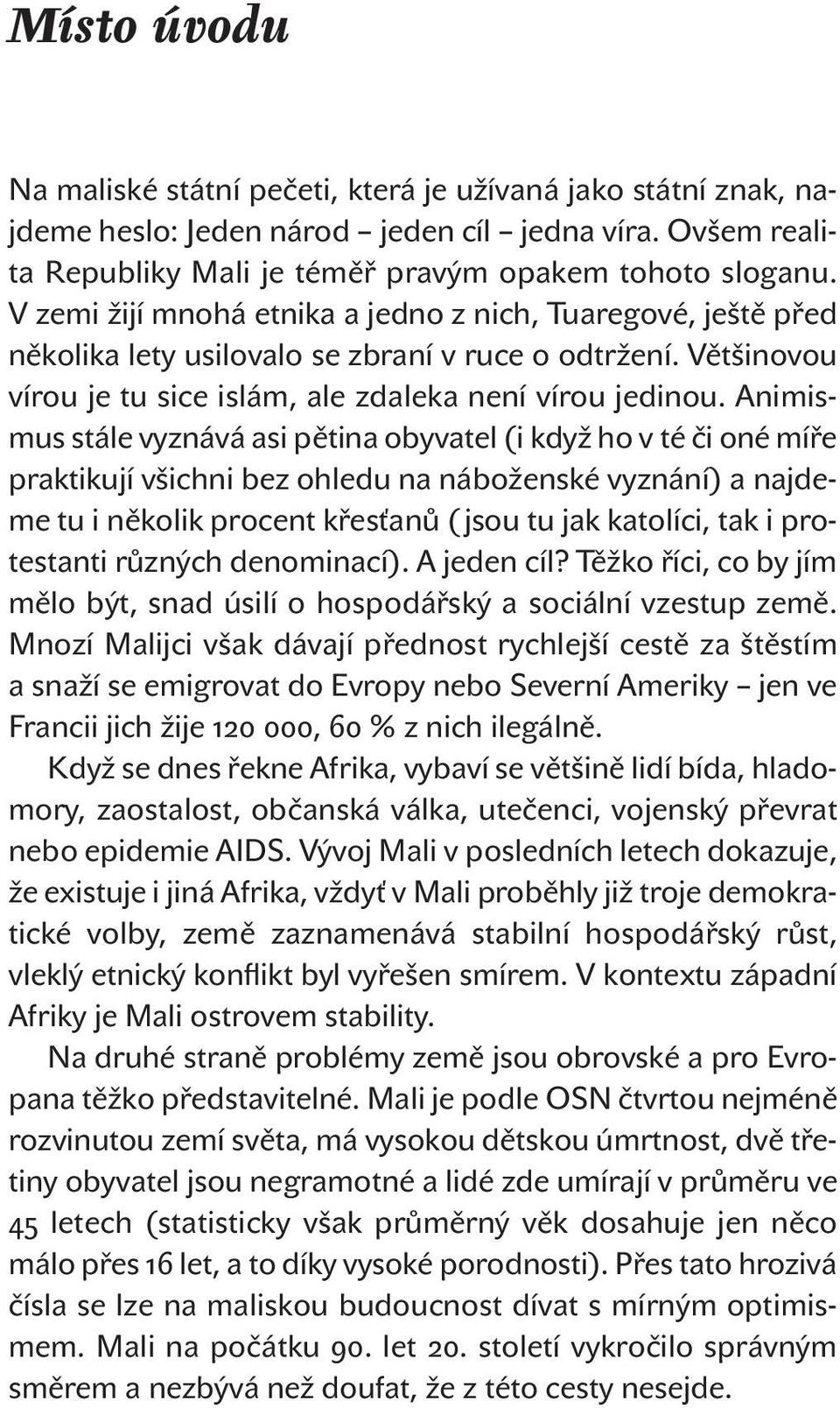 Animismus stále vyznává asi pětina obyvatel (i když ho v té či oné míře praktikují všichni bez ohledu na náboženské vyznání) a najdeme tu i několik procent křesťanů ( jsou tu jak katolíci, tak i