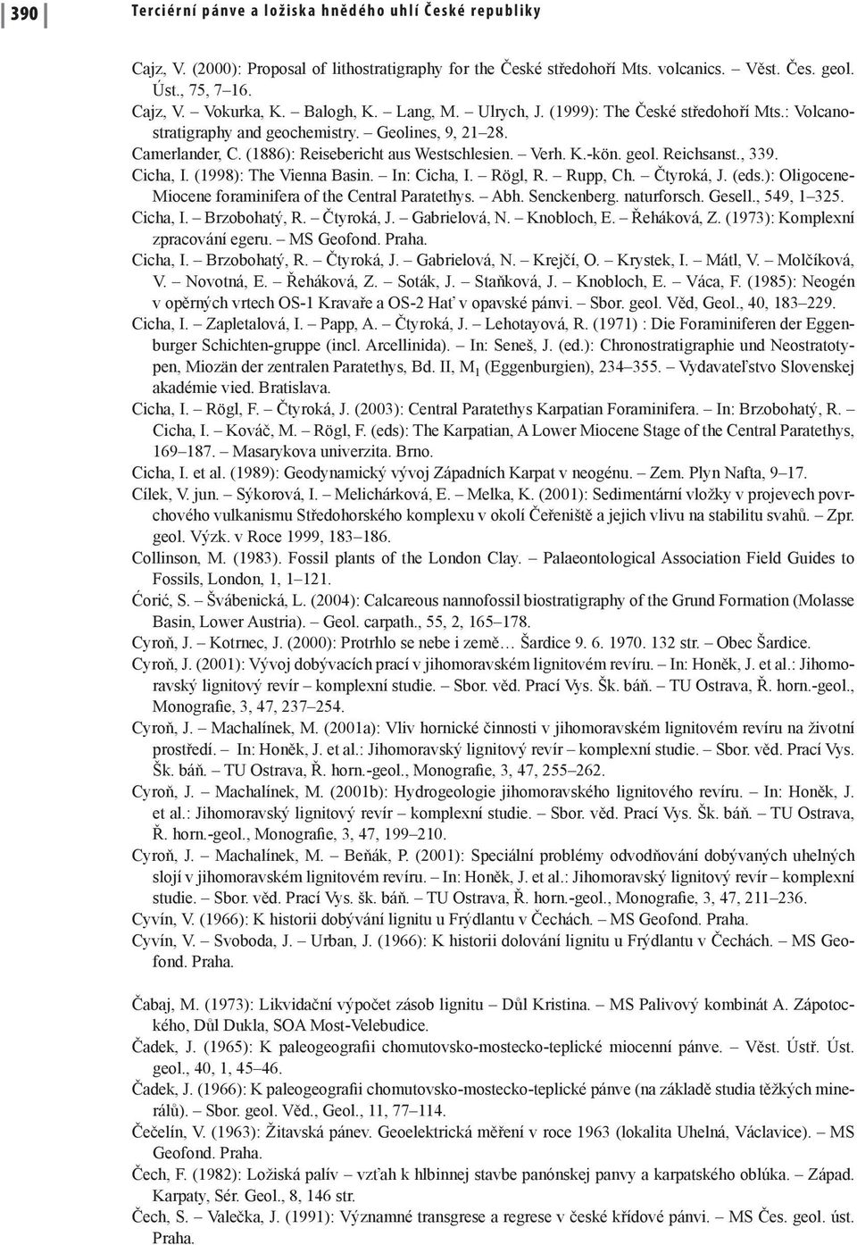 Reichsanst., 339. Cicha, I. (1998): The Vienna Basin. In: Cicha, I. Rögl, R. Rupp, Ch. Čtyroká, J. (eds.): Oligocene- Miocene foraminifera of the Central Paratethys. Abh. Senckenberg. naturforsch.
