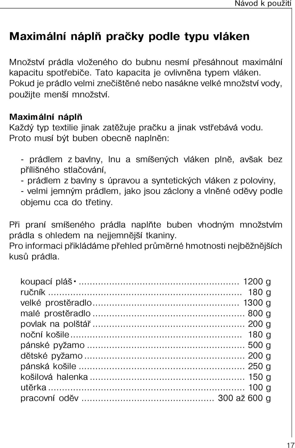 Proto musí být buben obecnì naplnìn: - prádlem z bavlny, lnu a smíšených vláken plnì, avšak bez pøílišného stlaèování, - prádlem z bavlny s úpravou a syntetických vláken z poloviny, - velmi jemným