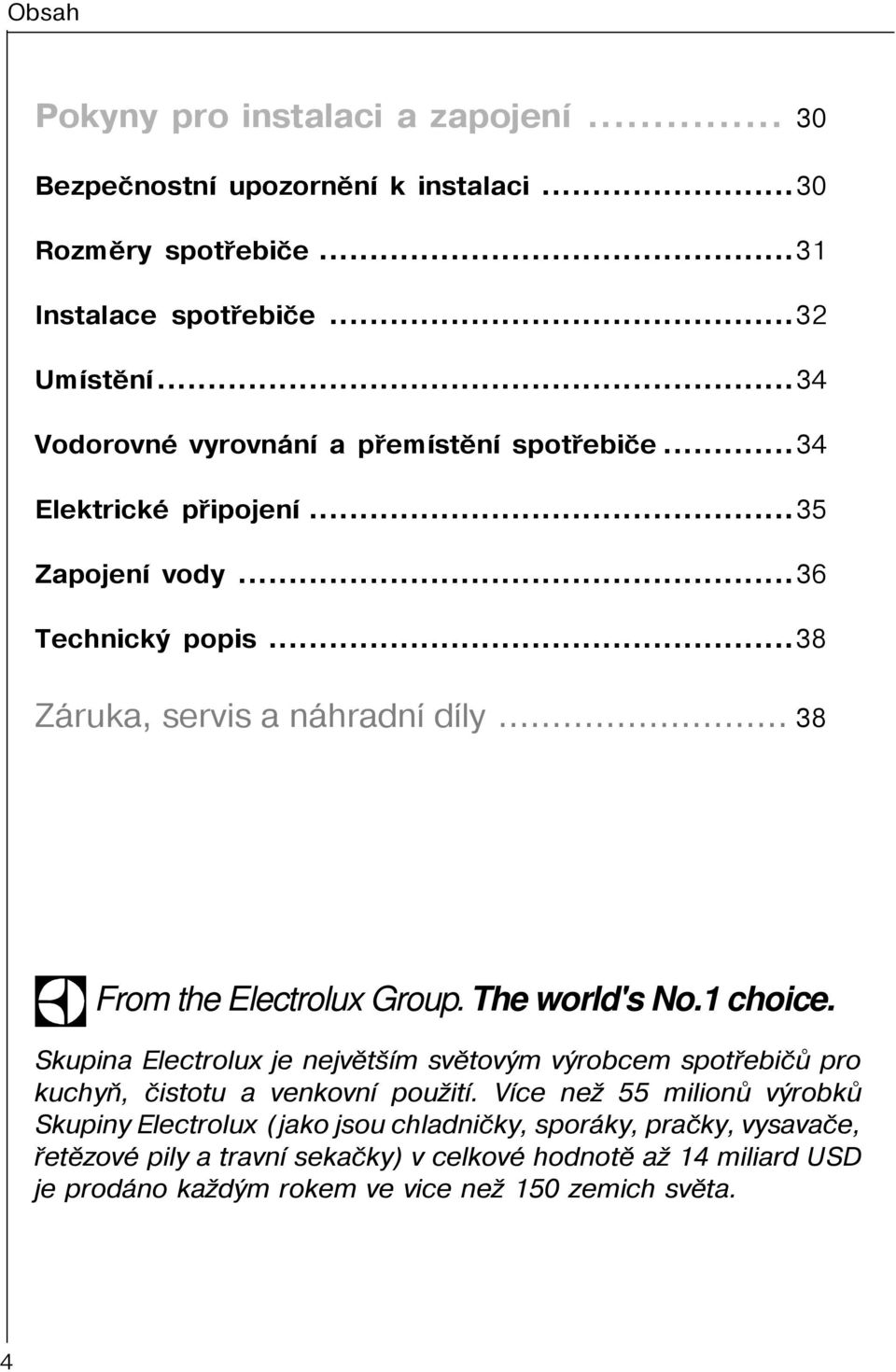 .. 38 From the Electrolux Group. The world's No.1 choice. Skupina Electrolux je nejvìtším svìtovým výrobcem spotøebièù pro kuchyò, èistotu a venkovní použití.