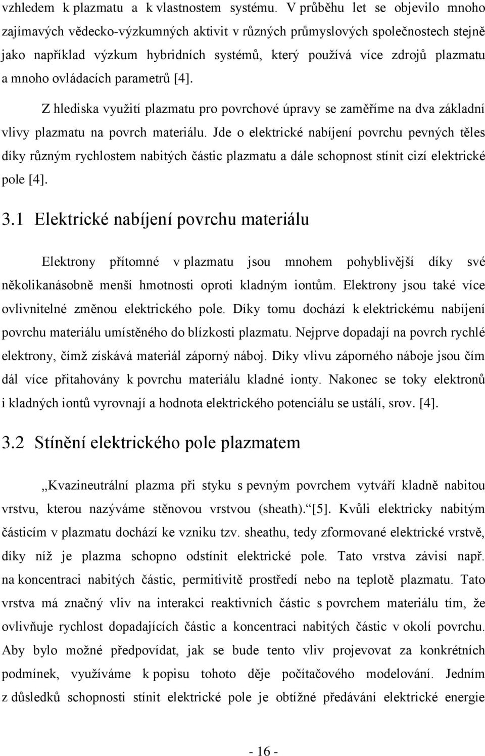 ovládacích parametrů [4]. Z hlediska využití plazmatu pro povrchové úpravy se zaměříme na dva základní vlivy plazmatu na povrch materiálu.