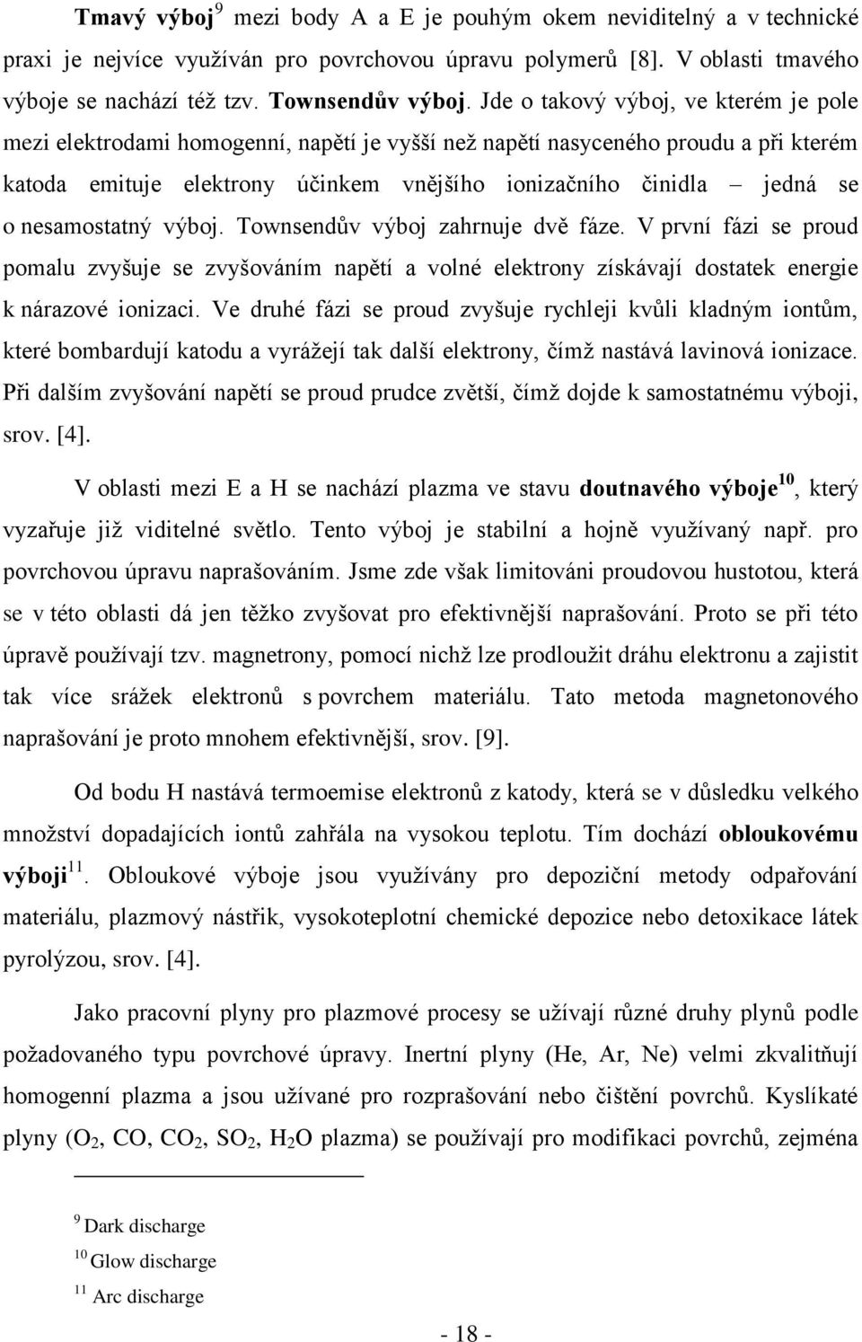 nesamostatný výboj. Townsendův výboj zahrnuje dvě fáze. V první fázi se proud pomalu zvyšuje se zvyšováním napětí a volné elektrony získávají dostatek energie k nárazové ionizaci.