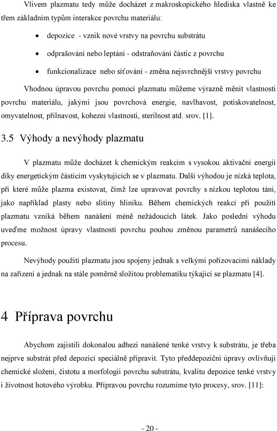 povrchová energie, navlhavost, potiskovatelnost, omyvatelnost, přilnavost, kohezní vlastnosti, sterilnost atd. srov. [1]. 3.