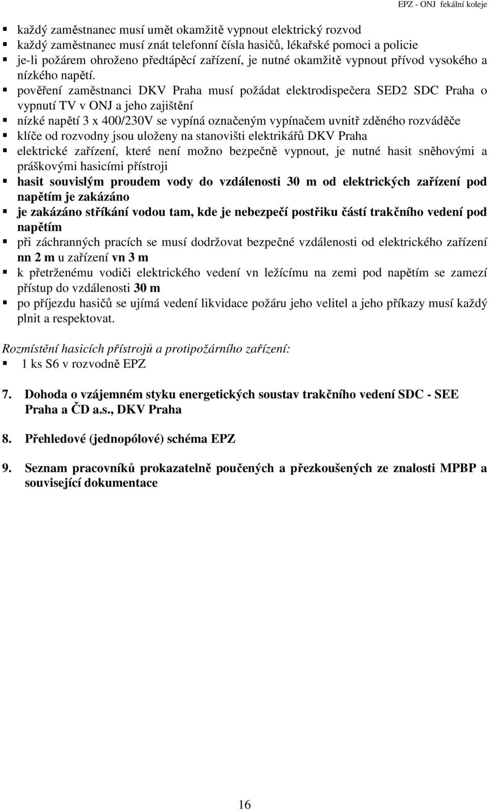 pověření zaměstnanci DKV Praha musí požádat elektrodispečera SED2 SDC Praha o vypnutí TV v ONJ a jeho zajištění nízké napětí 3 x 400/230V se vypíná označeným vypínačem uvnitř zděného rozváděče klíče