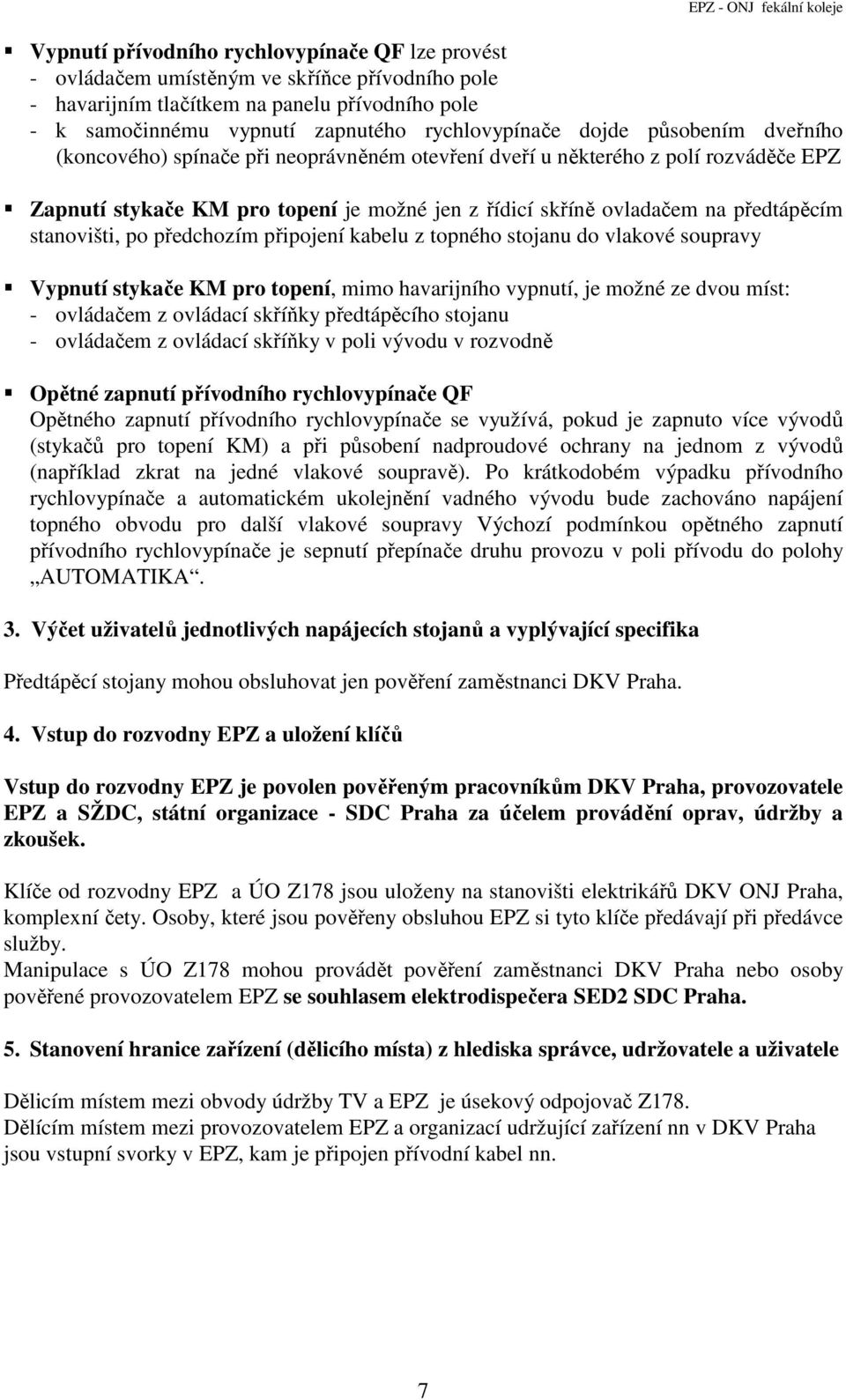 stanovišti, po předchozím připojení kabelu z topného stojanu do vlakové soupravy Vypnutí stykače KM pro topení, mimo havarijního vypnutí, je možné ze dvou míst: - ovládačem z ovládací skříňky