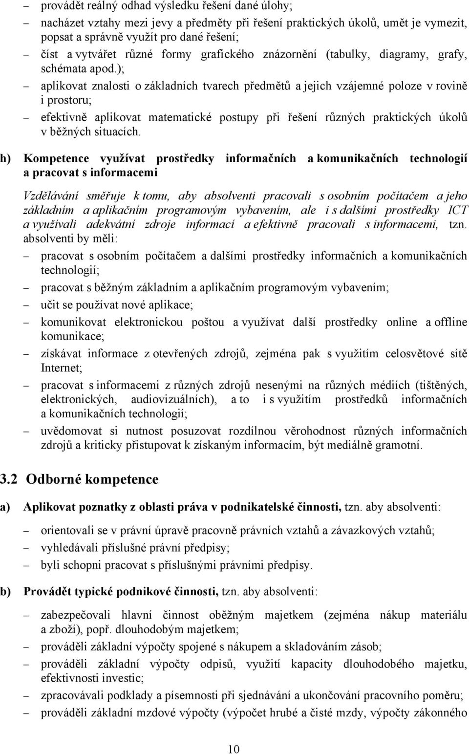 ); aplikovat znalosti o základních tvarech předmětů a jejich vzájemné poloze v rovině i prostoru; efektivně aplikovat matematické postupy při řešení různých praktických úkolů v běžných situacích.