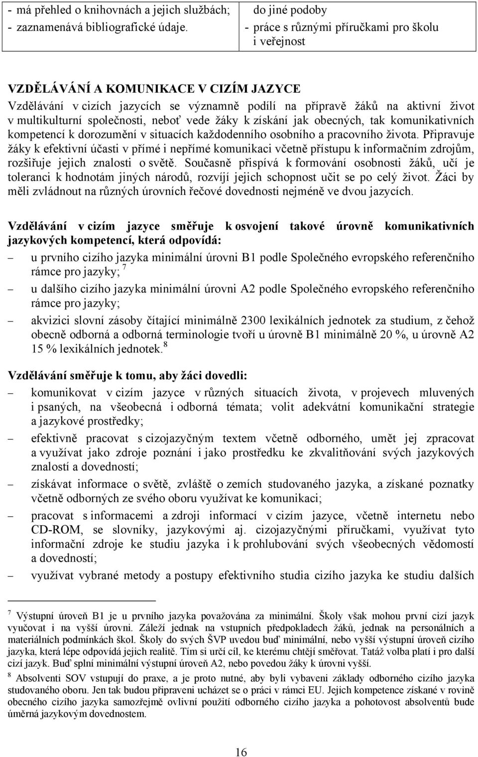 multikulturní společnosti, neboť vede žáky k získání jak obecných, tak komunikativních kompetencí k dorozumění v situacích každodenního osobního a pracovního života.