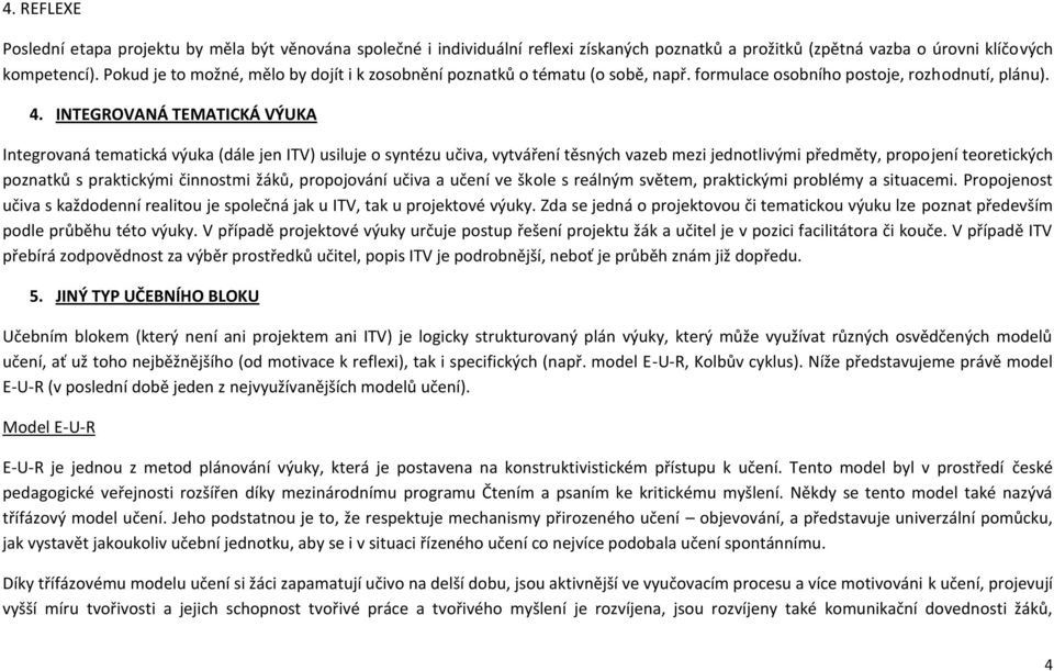 INTEGROVANÁ TEMATICKÁ VÝUKA Integrovaná tematická výuka (dále jen ITV) usiluje o syntézu učiva, vytváření těsných vazeb mezi jednotlivými předměty, propojení teoretických poznatků s praktickými