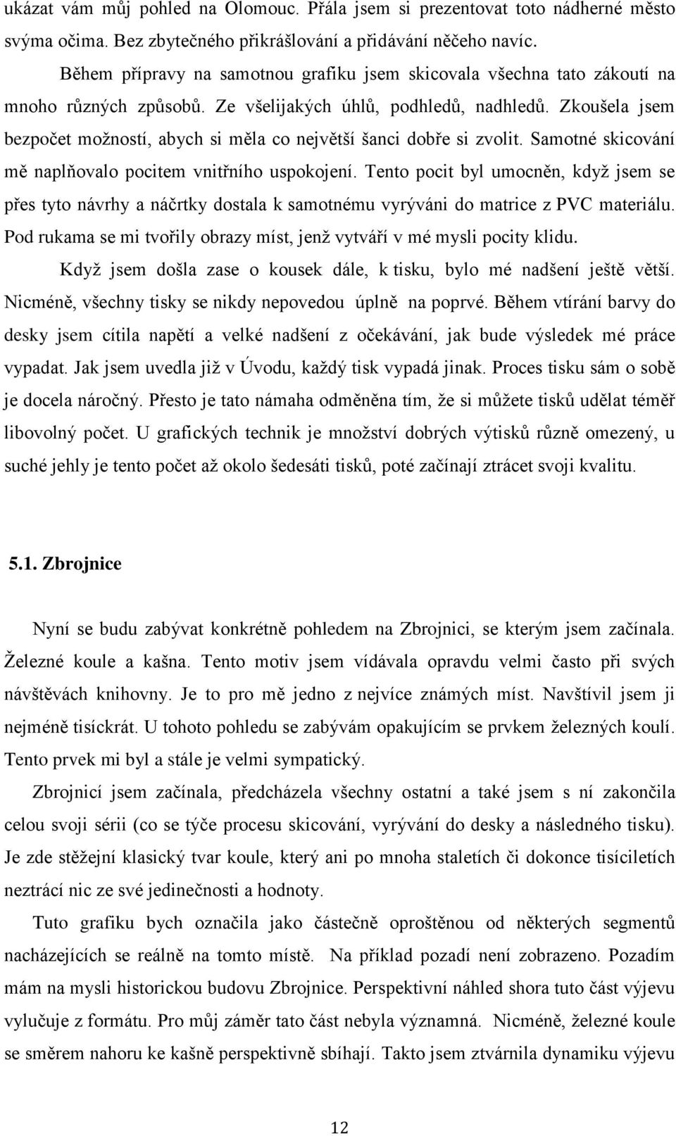 Zkoušela jsem bezpočet možností, abych si měla co největší šanci dobře si zvolit. Samotné skicování mě naplňovalo pocitem vnitřního uspokojení.