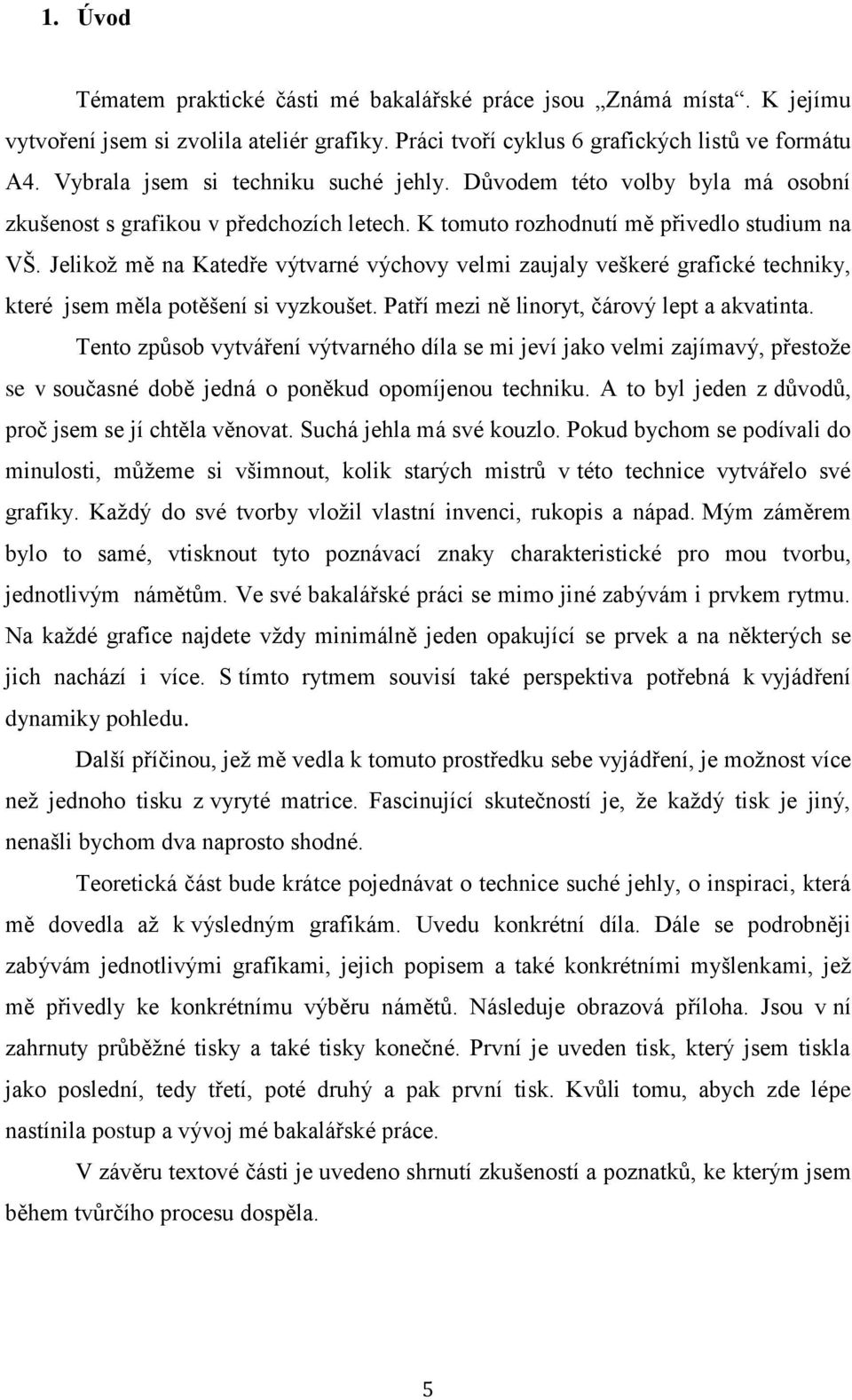 Jelikož mě na Katedře výtvarné výchovy velmi zaujaly veškeré grafické techniky, které jsem měla potěšení si vyzkoušet. Patří mezi ně linoryt, čárový lept a akvatinta.