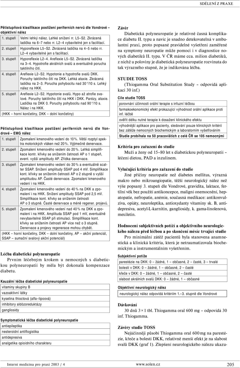 Zkrácená ladička na 3 4. Hypotrofie akrálních svalů a eventuálně porucha taktilního čití. 4. stupeň Areflexie L2 S2. Hypotonie a hypotrofie svalů DKK. Poruchy taktilního čití na DKK. Lehká ataxie.