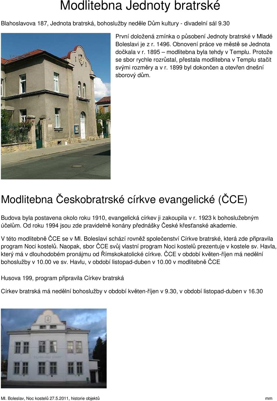 1899 byl dokončen a otevřen dnešní sborový dům. Modlitebna Českobratrské církve evangelické (ČCE) Budova byla postavena okolo roku 1910, evangelická církev ji zakoupila v r.