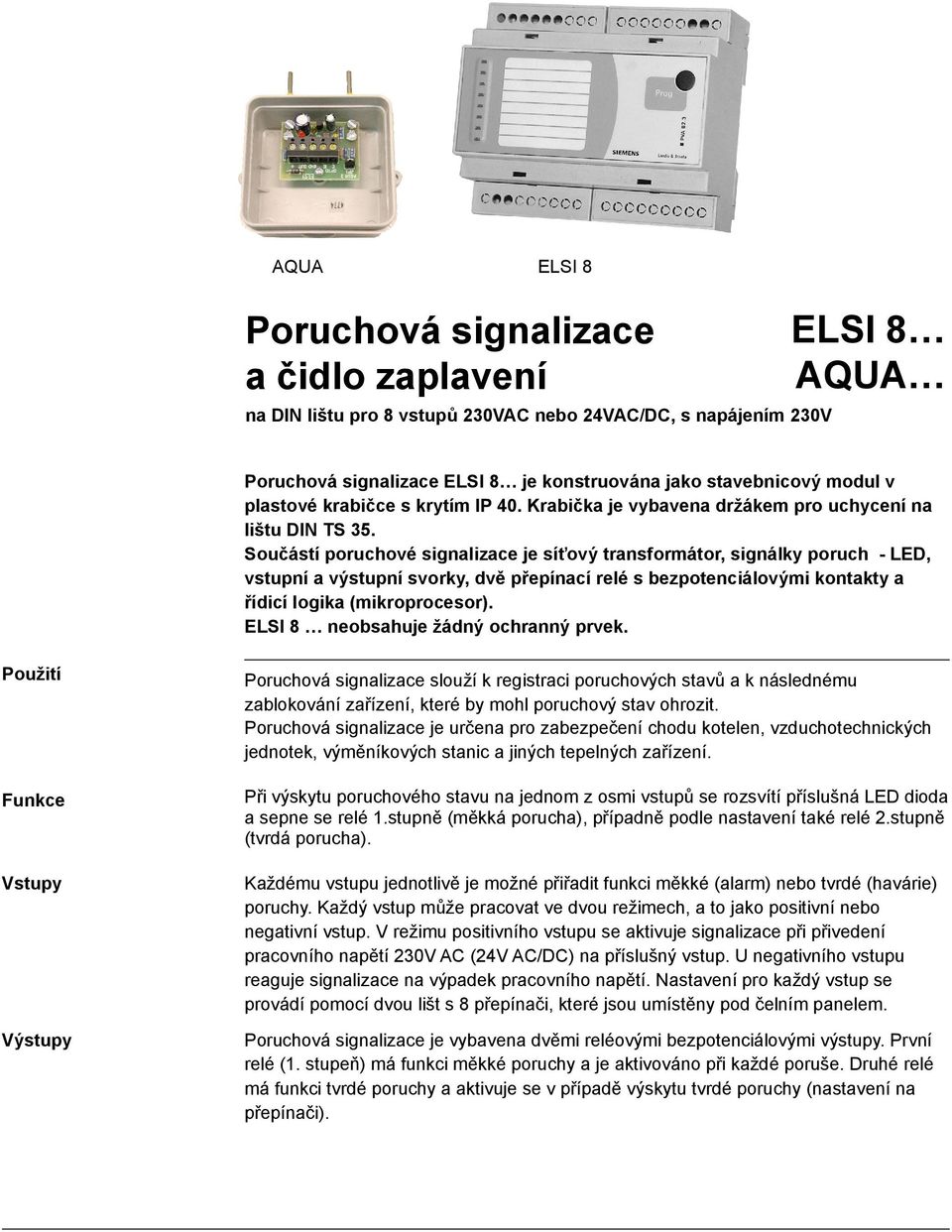 Součástí poruchové signalizace je síťový transformátor, signálky poruch - ED, vstupní a výstupní svorky, dvě přepínací relé s bezpotenciálovými kontakty a řídicí logika (mikroprocesor).