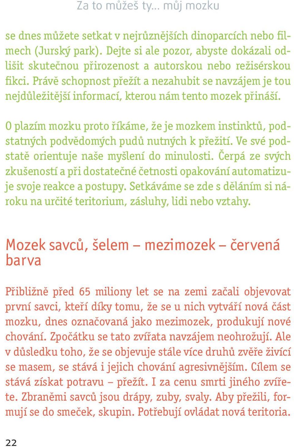 Právě schopnost přežít a nezahubit se navzájem je tou nejdůležitější informací, kterou nám tento mozek přináší.