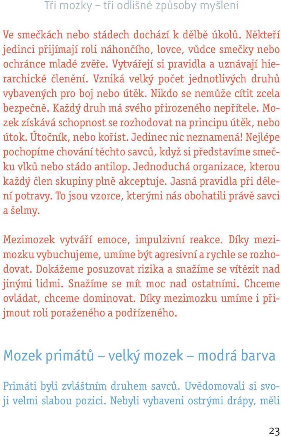 Každý druh má svého přirozeného nepřítele. Mozek získává schopnost se rozhodovat na principu útěk, nebo útok. Útočník, nebo kořist. Jedinec nic neznamená!