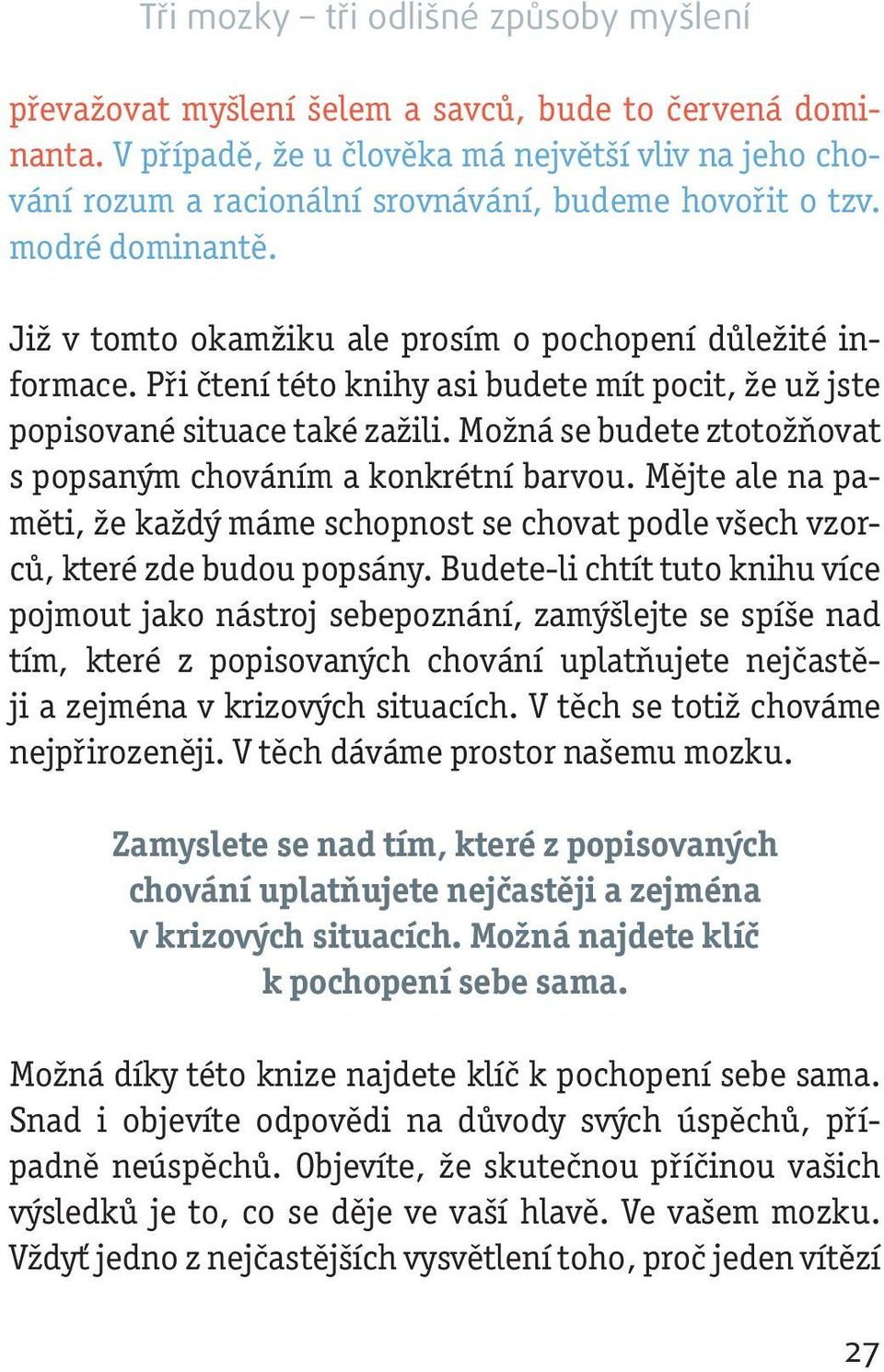 Při čtení této knihy asi budete mít pocit, že už jste popisované situace také zažili. Možná se budete ztotožňovat s popsaným chováním a konkrétní barvou.