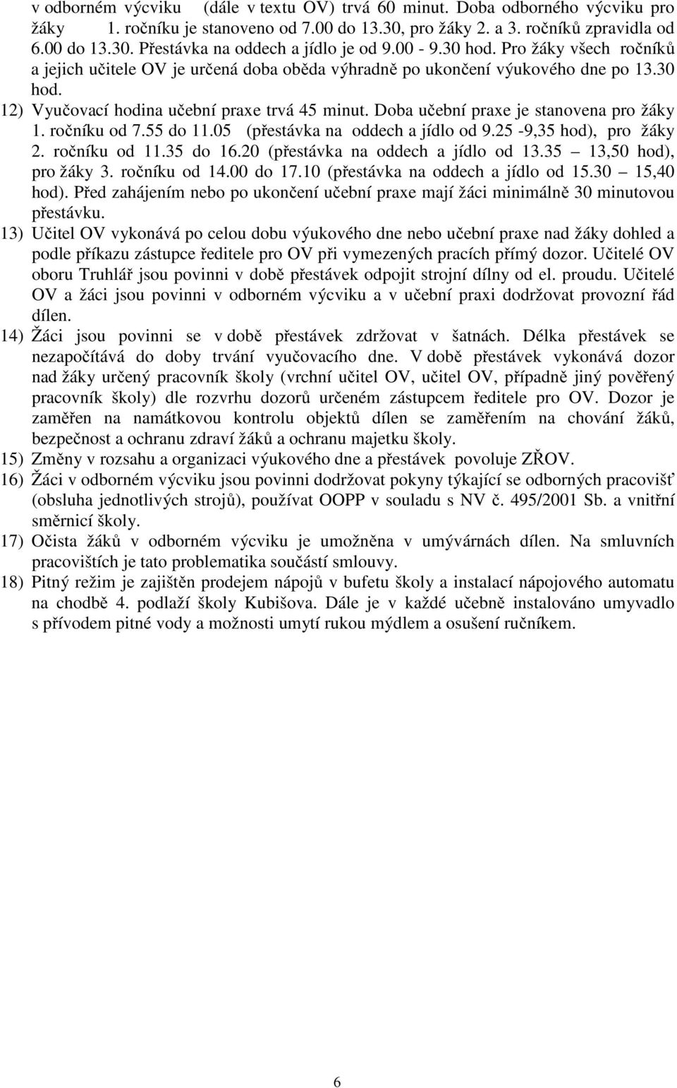 Doba učební praxe je stanovena pro žáky 1. ročníku od 7.55 do 11.05 (přestávka na oddech a jídlo od 9.25-9,35 hod), pro žáky 2. ročníku od 11.35 do 16.20 (přestávka na oddech a jídlo od 13.