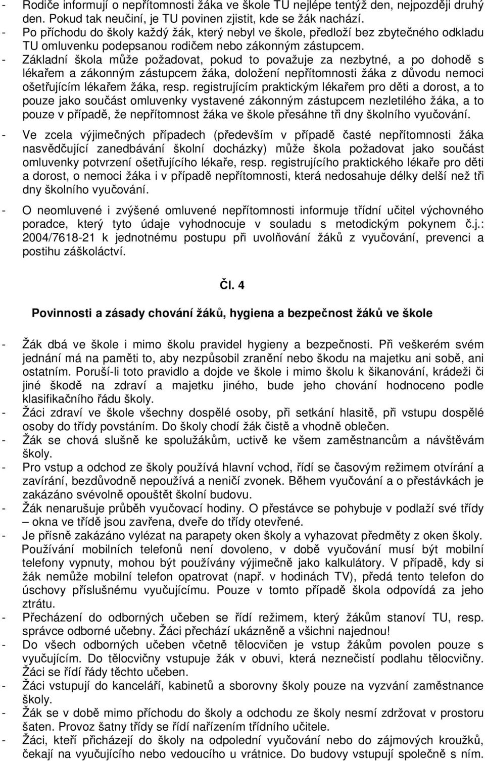 - Základní škola může požadovat, pokud to považuje za nezbytné, a po dohodě s lékařem a zákonným zástupcem žáka, doložení nepřítomnosti žáka z důvodu nemoci ošetřujícím lékařem žáka, resp.