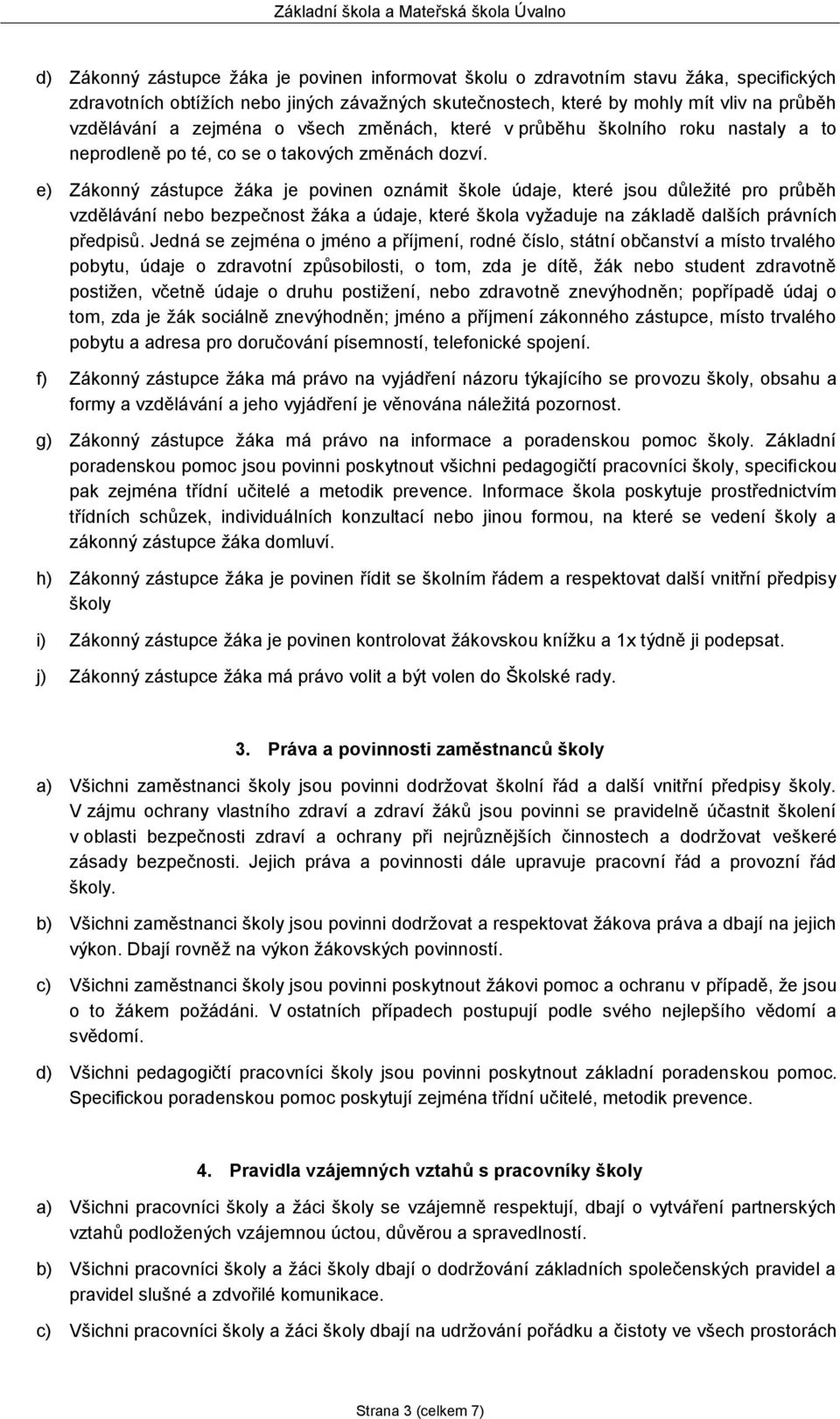 e) Zákonný zástupce žáka je povinen oznámit škole údaje, které jsou důležité pro průběh vzdělávání nebo bezpečnost žáka a údaje, které škola vyžaduje na základě dalších právních předpisů.